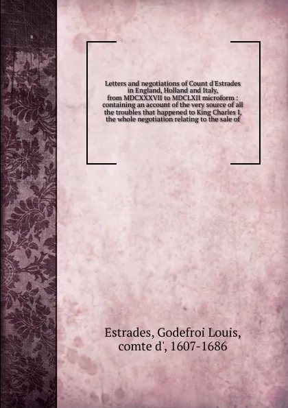 Обложка книги Letters and negotiations of Count d.Estrades in England, Holland and Italy, from MDCXXXVII to MDCLXII microform, Godefroi Louis Estrades