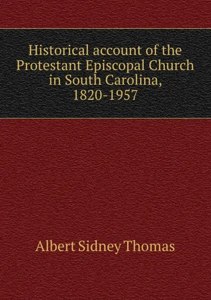 Обложка книги Historical account of the Protestant Episcopal Church in South Carolina, 1820-1957, A.S. Thomas