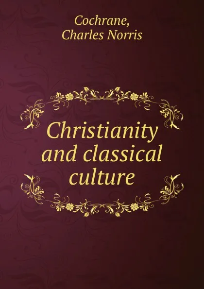 Обложка книги Christianity and classical culture, Charles Norris Cochrane