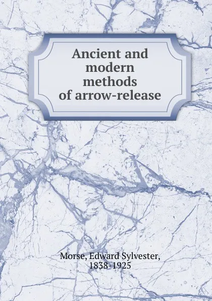 Обложка книги Ancient and modern methods of arrow-release, Edward Sylvester Morse