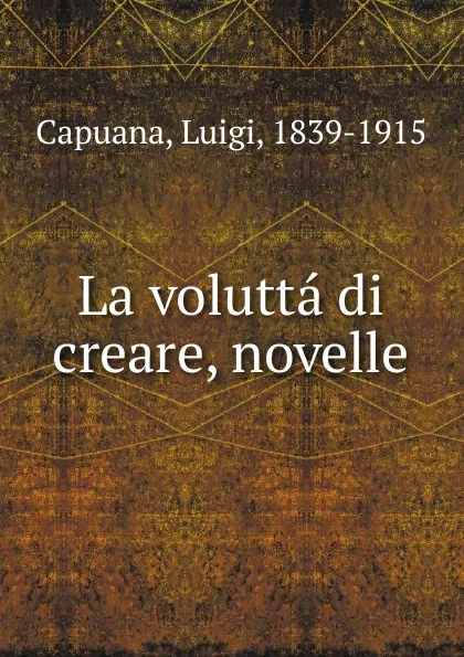 Обложка книги La volutta di creare, novelle, Luigi Capuana