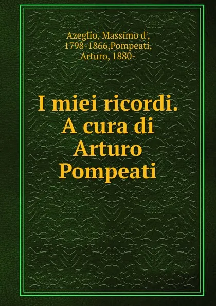 Обложка книги I miei ricordi. A cura di Arturo Pompeati, Massimo d' Azeglio