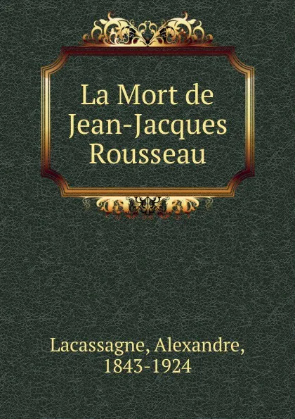 Обложка книги La Mort de Jean-Jacques Rousseau, Alexandre Lacassagne