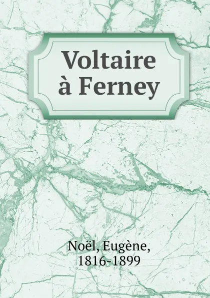 Обложка книги Voltaire a Ferney, Eugène Noël