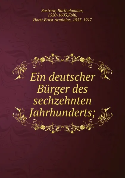 Обложка книги Ein deutscher Burger des sechzehnten Jahrhunderts, Bartholomäus Sastrow