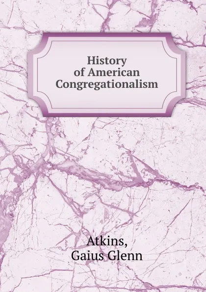 Обложка книги History of American Congregationalism, Gaius Glenn Atkins