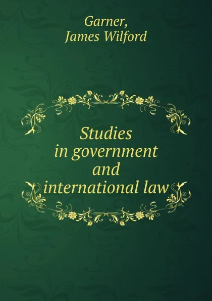 Обложка книги Studies in government and international law, Garner James Wilford