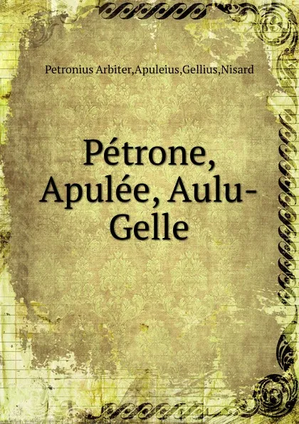 Обложка книги Petrone, Apulee, Aulu-Gelle, Petronius Arbiter