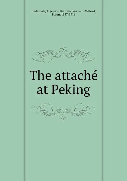 Обложка книги The attache at Peking, Algernon Bertram Freeman-Mitford Redesdale