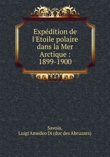 Обложка книги Expedition de l.Etoile polaire dans la Mer Arctique, Luigi Amedeo Di Savoia