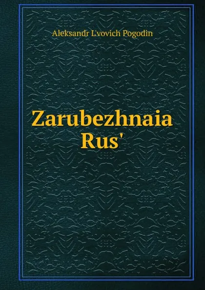 Обложка книги Zarubezhnaia Rus., Aleksandr L'vovich Pogodin