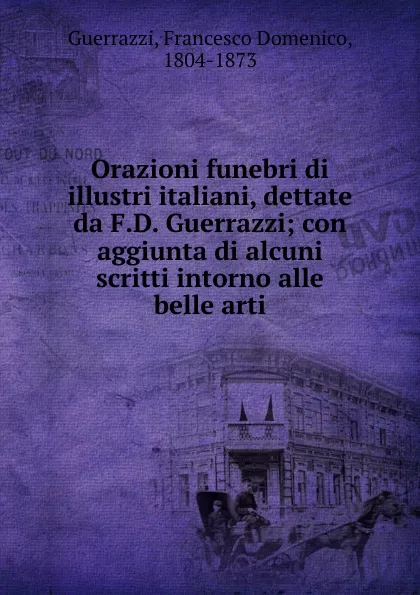 Обложка книги Orazioni funebri di illustri italiani, dettate da F.D. Guerrazzi, Guerrazzi Francesco Domenico