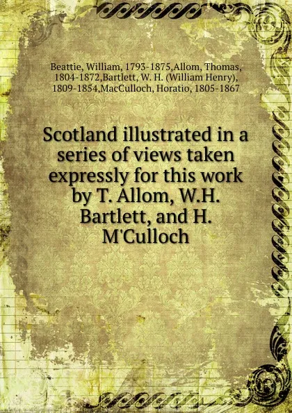 Обложка книги Scotland illustrated in a series of views taken expressly for this work by T. Allom, W.H. Bartlett, and H. M.Culloch, William Beattie