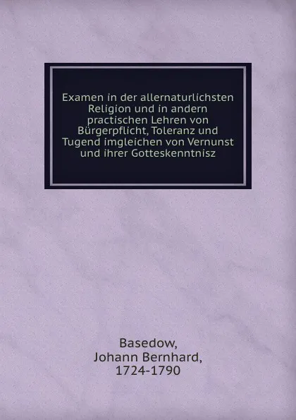 Обложка книги Examen in der allernaturlichsten Religion und in andern practischen Lehren von Burgerpflicht, Toleranz und Tugend imgleichen von Vernunst und ihrer Gotteskenntnisz, Johann Bernhard Basedow