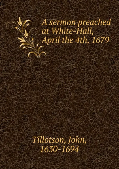 Обложка книги A sermon preached at White-Hall, April the 4th, 1679, John Tillotson