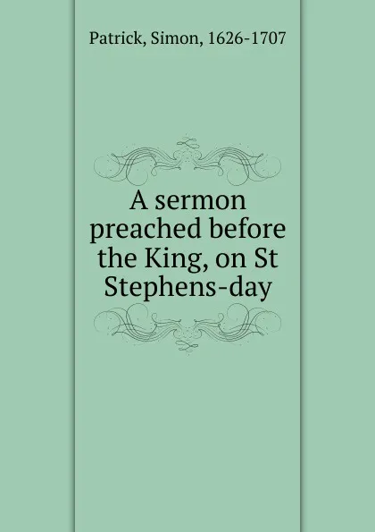 Обложка книги A sermon preached before the King, on St Stephens-day, Simon Patrick