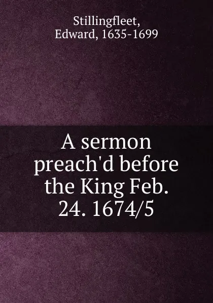 Обложка книги A sermon preach.d before the King Feb. 24. 1674, Edward Stillingfleet