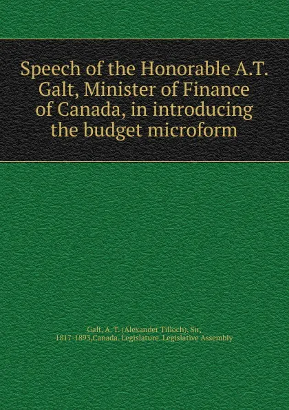 Обложка книги Speech of the Honorable A.T. Galt, Minister of Finance of Canada, in introducing the budget microform, Alexander Tilloch Galt