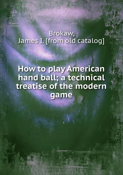 Обложка книги How to play American hand ball, James I. Brokaw