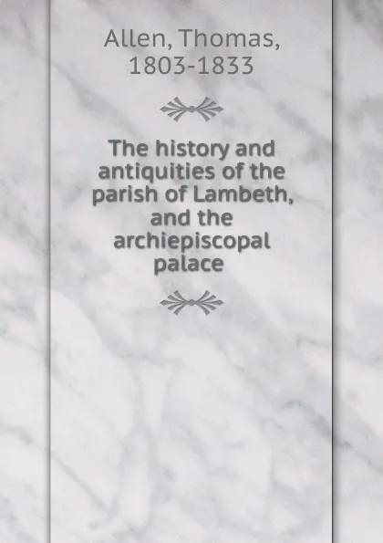 Обложка книги The history and antiquities of the parish of Lambeth, and the archiepiscopal palace, Thomas Allen