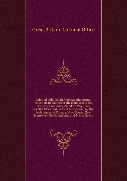 Обложка книги Colonial bills, North America microform, Great Britain. Colonial Office