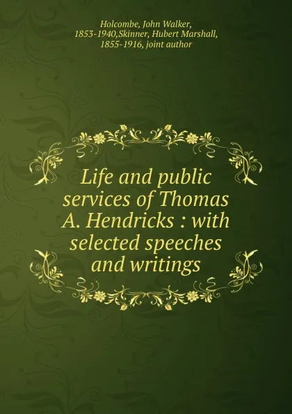 Обложка книги Life and public services of Thomas A. Hendricks, John Walker Holcombe, Hubert M. Skinner