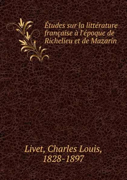 Обложка книги Etudes sur la litterature francaise a l.epoque de Richelieu et de Mazarin, Charles Louis Livet