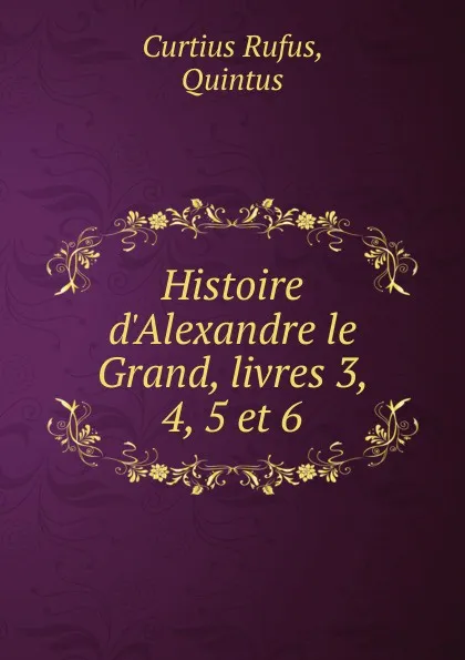 Обложка книги Histoire d.Alexandre le Grand, livres 3, 4, 5 et 6, Curtius Rufus