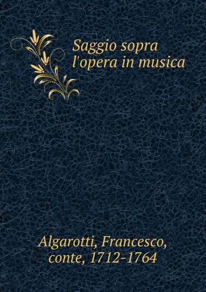 Обложка книги Saggio sopra l.opera in musica, Francesco Algarotti