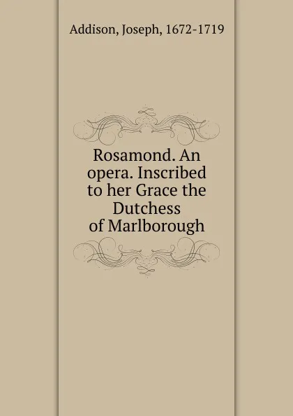 Обложка книги Rosamond. An opera. Inscribed to her Grace the Dutchess of Marlborough, Джозеф Аддисон