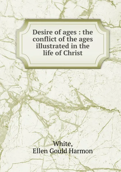Обложка книги Desire of ages, Ellen Gould Harmon White