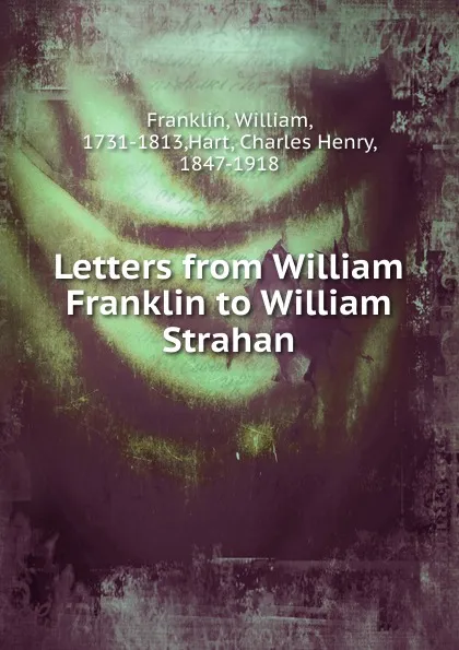 Обложка книги Letters from William Franklin to William Strahan, William Franklin, William Strahan