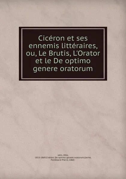 Обложка книги Ciceron et ses ennemis litteraires. ou, Le Brutis, L.Orator et le De optimo genere oratorum, Otto Jahn