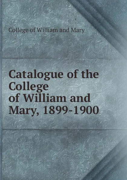 Обложка книги Catalogue of the College of William and Mary, 1899-1900, College of William and Mary