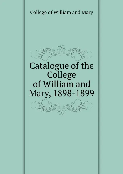 Обложка книги Catalogue of the College of William and Mary, 1898-1899, College of William and Mary