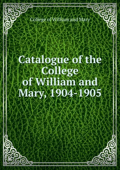 Обложка книги Catalogue of the College of William and Mary, 1904-1905, College of William and Mary