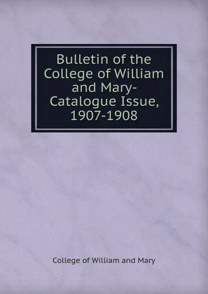 Обложка книги Bulletin of the College of William and Mary- Catalogue Issue, 1907-1908, College of William and Mary