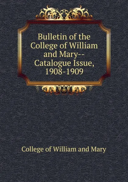Обложка книги Bulletin of the College of William and Mary-Catalogue Issue, 1908-1909, College of William and Mary