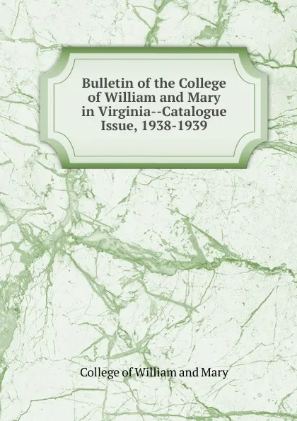 Обложка книги Bulletin of the College of William and Mary in Virginia-Catalogue Issue, 1938-1939, College of William and Mary