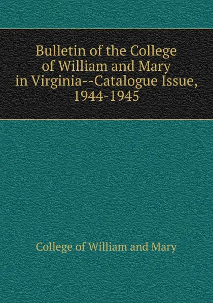 Обложка книги Bulletin of the College of William and Mary in Virginia-Catalogue Issue, 1944-1945, College of William and Mary