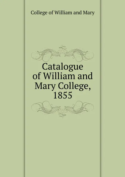 Обложка книги Catalogue of William and Mary College, 1855, College of William and Mary