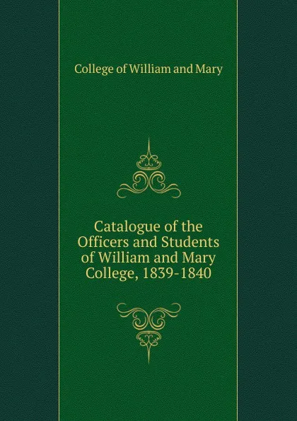 Обложка книги Catalogue of the Officers and Students of William and Mary College, 1839-1840, College of William and Mary