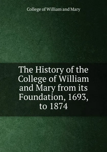 Обложка книги The History of the College of William and Mary from its Foundation, 1693, to 1874, College of William and Mary