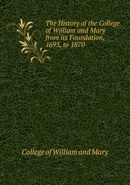 Обложка книги The History of the College of William and Mary from its Foundation, 1693, to 1870, College of William and Mary