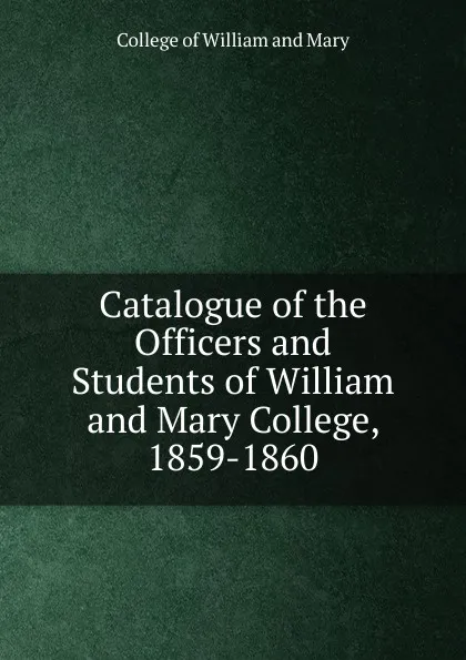 Обложка книги Catalogue of the Officers and Students of William and Mary College, 1859-1860, College of William and Mary