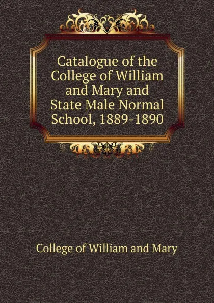 Обложка книги Catalogue of the College of William and Mary and State Male Normal School, 1889-1890, College of William and Mary