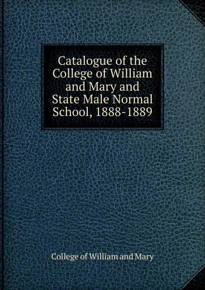 Обложка книги Catalogue of the College of William and Mary and State Male Normal School, 1888-1889, College of William and Mary