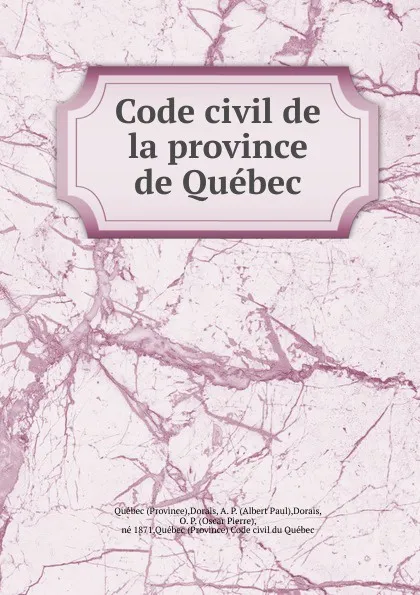 Обложка книги Code civil de la province de Quebec, O. P. Dorais, A. P. Dorais