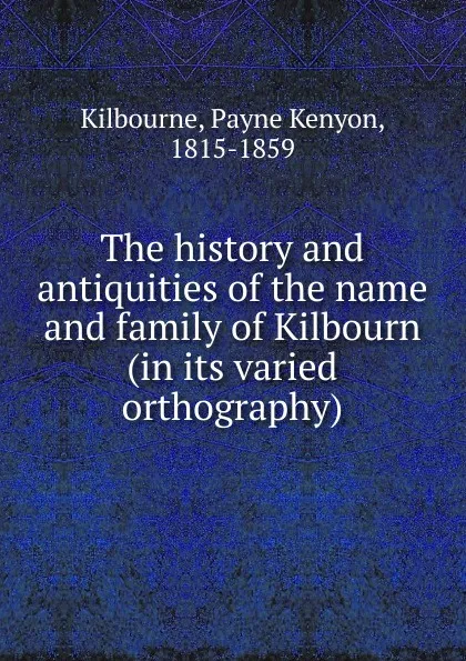 Обложка книги The history and antiquities of the name and family of Kilbourn, Payne Kenyon Kilbourne