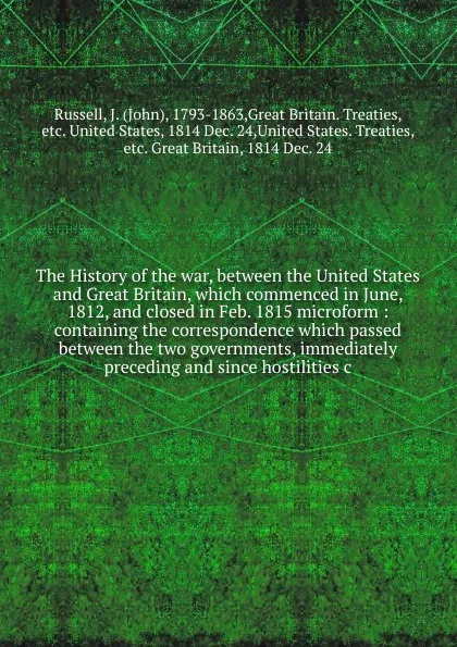 Обложка книги The History of the war, between the United States and Great Britain, which commenced in June, 1812, and closed in Feb. 1815 microform, John Russell